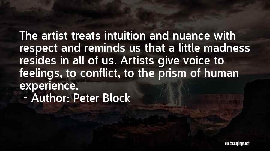 Peter Block Quotes: The Artist Treats Intuition And Nuance With Respect And Reminds Us That A Little Madness Resides In All Of Us.