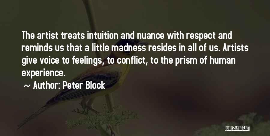 Peter Block Quotes: The Artist Treats Intuition And Nuance With Respect And Reminds Us That A Little Madness Resides In All Of Us.