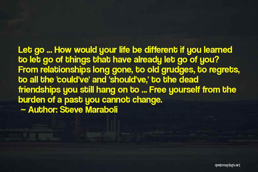 Steve Maraboli Quotes: Let Go ... How Would Your Life Be Different If You Learned To Let Go Of Things That Have Already