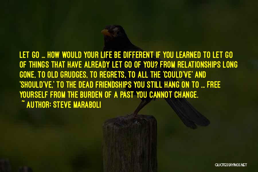 Steve Maraboli Quotes: Let Go ... How Would Your Life Be Different If You Learned To Let Go Of Things That Have Already