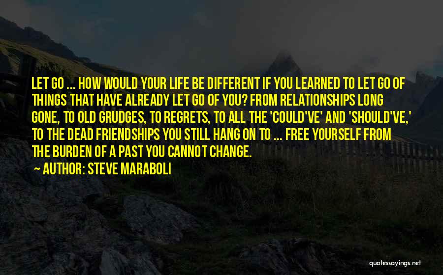 Steve Maraboli Quotes: Let Go ... How Would Your Life Be Different If You Learned To Let Go Of Things That Have Already