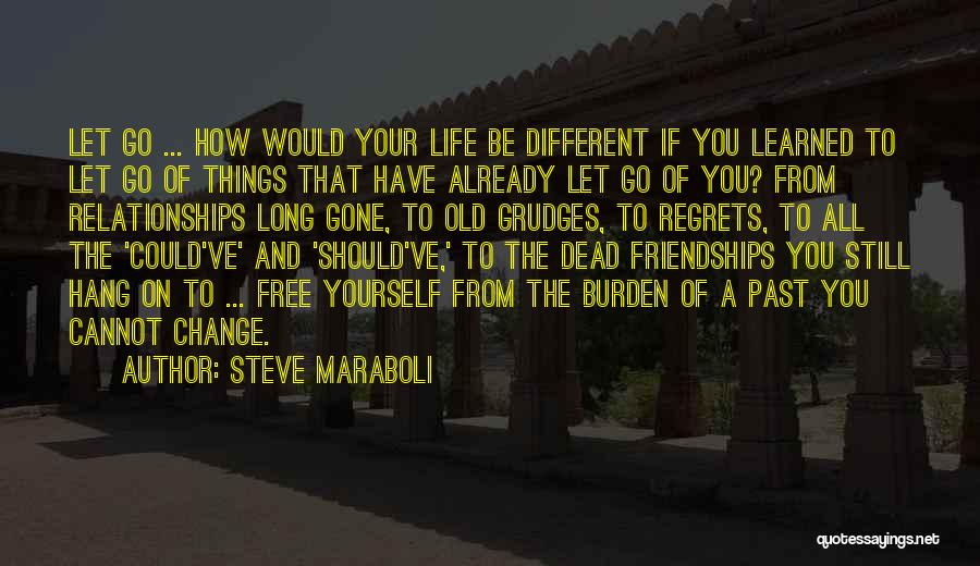 Steve Maraboli Quotes: Let Go ... How Would Your Life Be Different If You Learned To Let Go Of Things That Have Already
