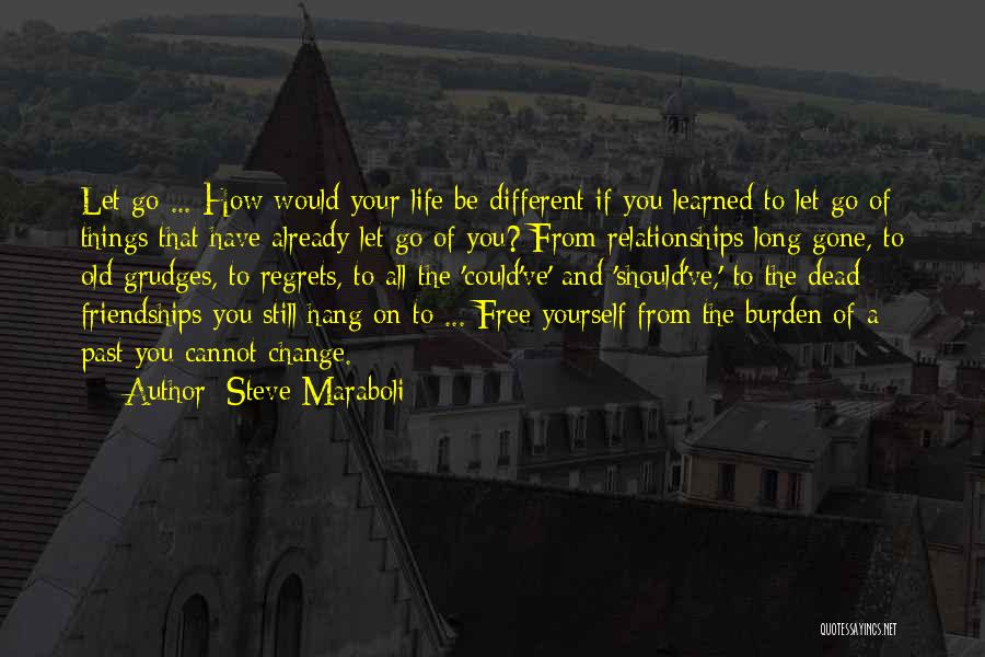 Steve Maraboli Quotes: Let Go ... How Would Your Life Be Different If You Learned To Let Go Of Things That Have Already