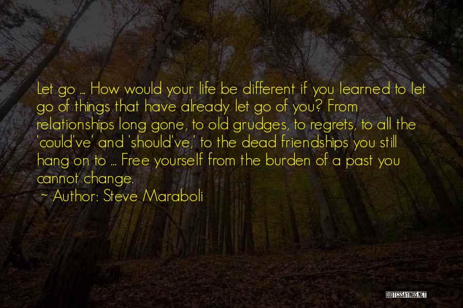 Steve Maraboli Quotes: Let Go ... How Would Your Life Be Different If You Learned To Let Go Of Things That Have Already