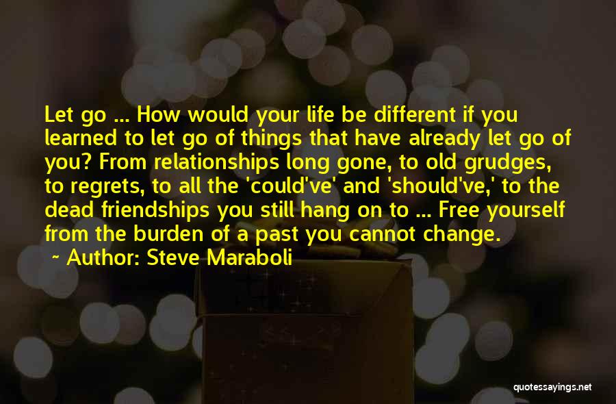 Steve Maraboli Quotes: Let Go ... How Would Your Life Be Different If You Learned To Let Go Of Things That Have Already