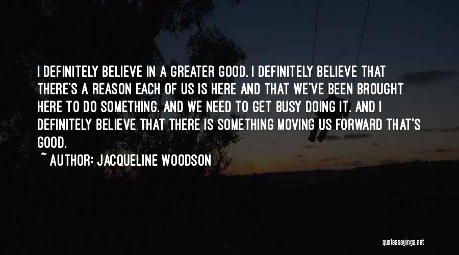 Jacqueline Woodson Quotes: I Definitely Believe In A Greater Good. I Definitely Believe That There's A Reason Each Of Us Is Here And