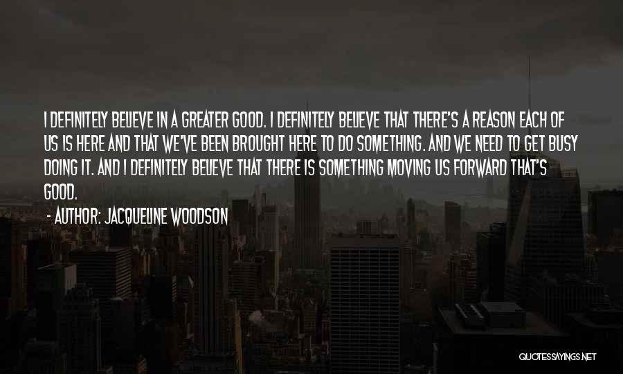 Jacqueline Woodson Quotes: I Definitely Believe In A Greater Good. I Definitely Believe That There's A Reason Each Of Us Is Here And