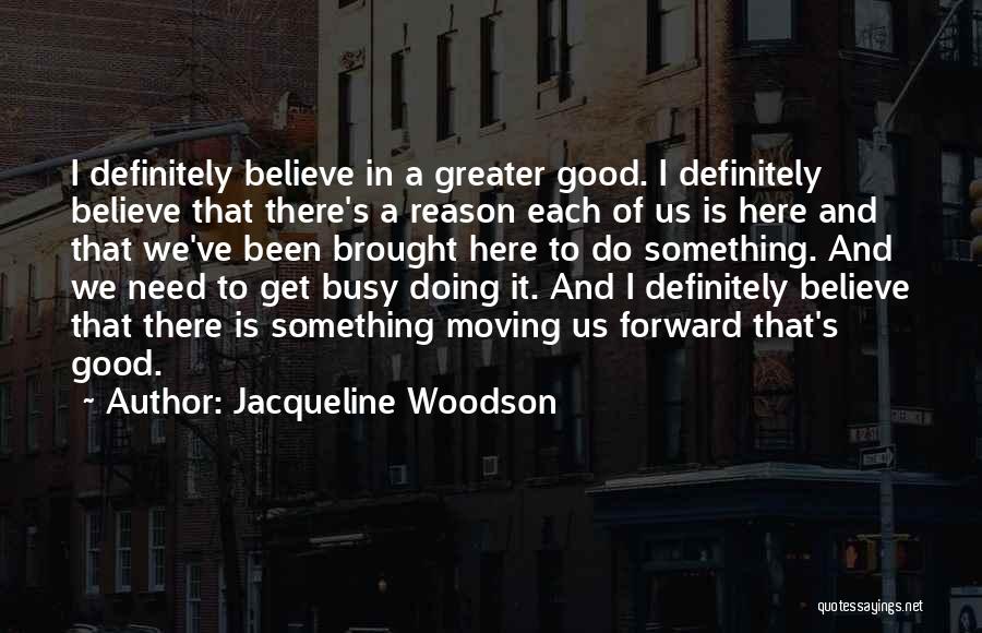 Jacqueline Woodson Quotes: I Definitely Believe In A Greater Good. I Definitely Believe That There's A Reason Each Of Us Is Here And