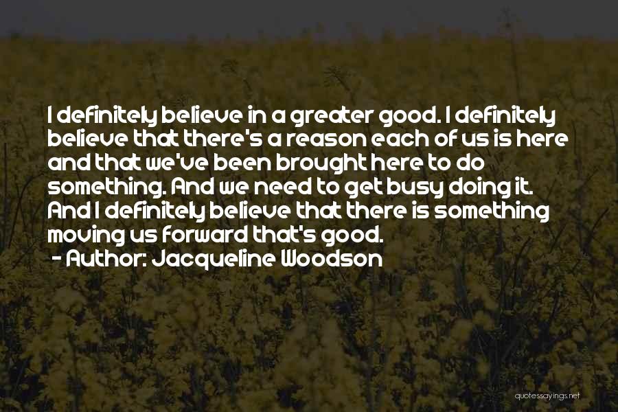 Jacqueline Woodson Quotes: I Definitely Believe In A Greater Good. I Definitely Believe That There's A Reason Each Of Us Is Here And