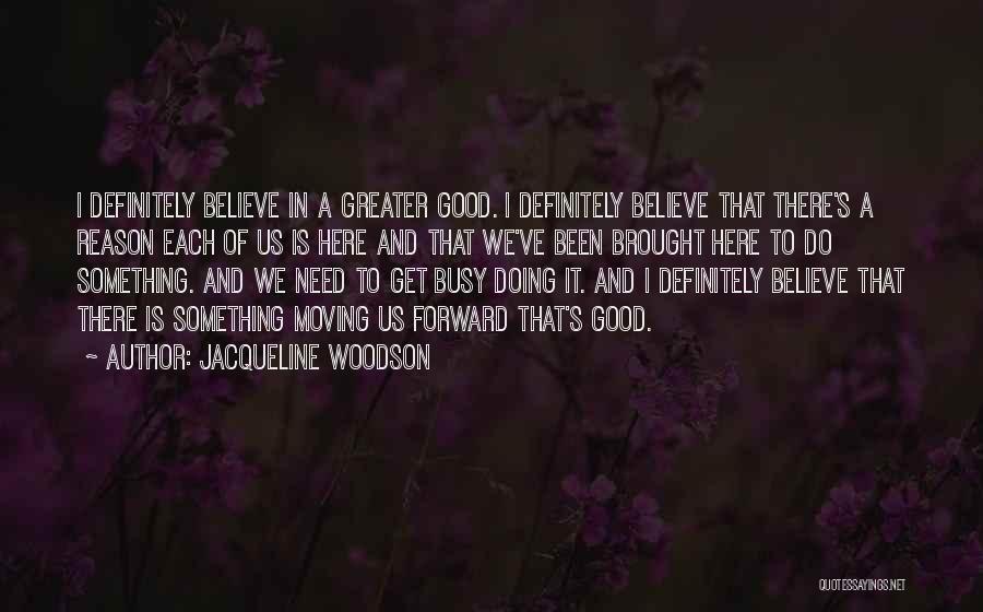 Jacqueline Woodson Quotes: I Definitely Believe In A Greater Good. I Definitely Believe That There's A Reason Each Of Us Is Here And
