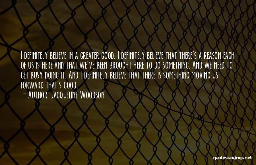 Jacqueline Woodson Quotes: I Definitely Believe In A Greater Good. I Definitely Believe That There's A Reason Each Of Us Is Here And