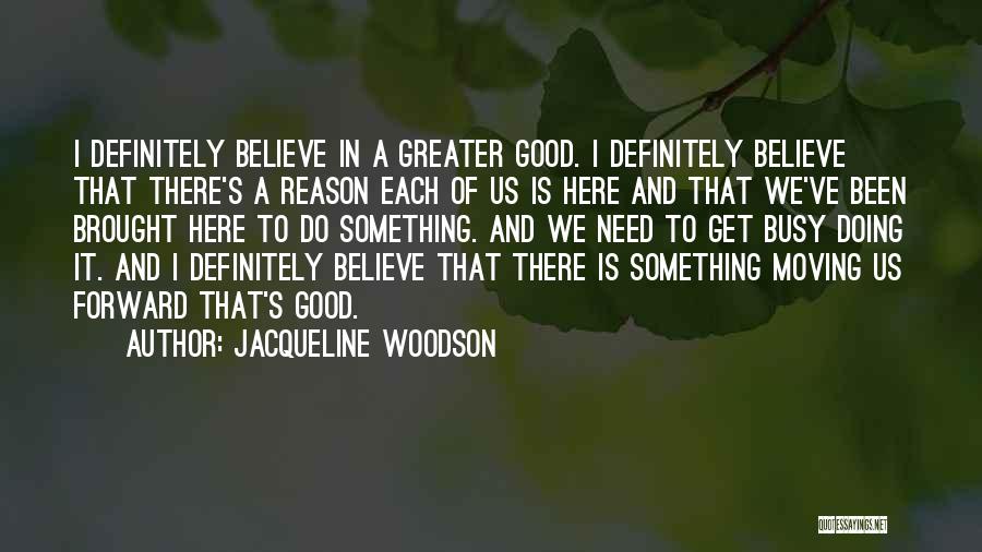 Jacqueline Woodson Quotes: I Definitely Believe In A Greater Good. I Definitely Believe That There's A Reason Each Of Us Is Here And