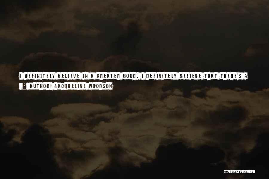 Jacqueline Woodson Quotes: I Definitely Believe In A Greater Good. I Definitely Believe That There's A Reason Each Of Us Is Here And