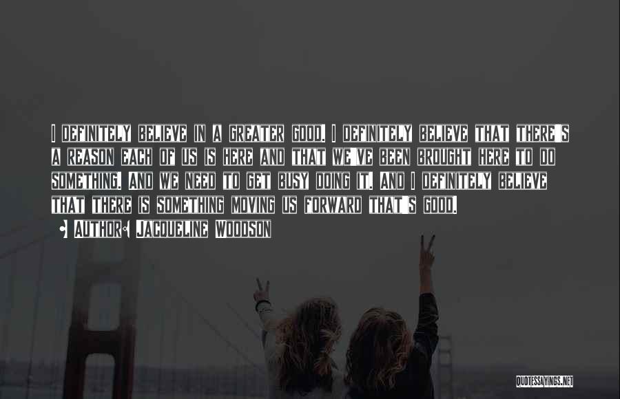 Jacqueline Woodson Quotes: I Definitely Believe In A Greater Good. I Definitely Believe That There's A Reason Each Of Us Is Here And