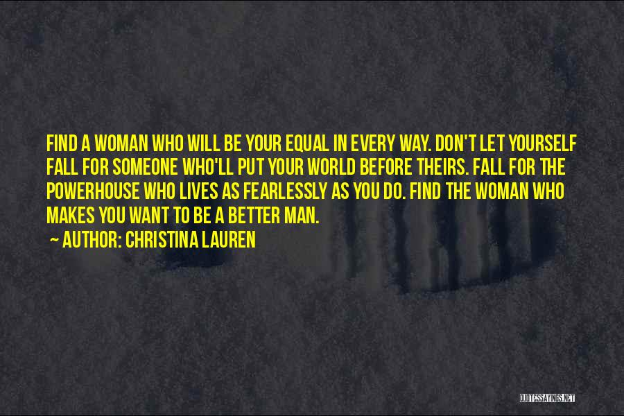 Christina Lauren Quotes: Find A Woman Who Will Be Your Equal In Every Way. Don't Let Yourself Fall For Someone Who'll Put Your