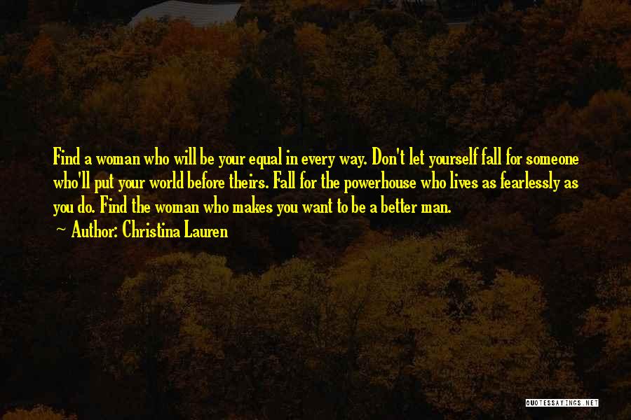Christina Lauren Quotes: Find A Woman Who Will Be Your Equal In Every Way. Don't Let Yourself Fall For Someone Who'll Put Your