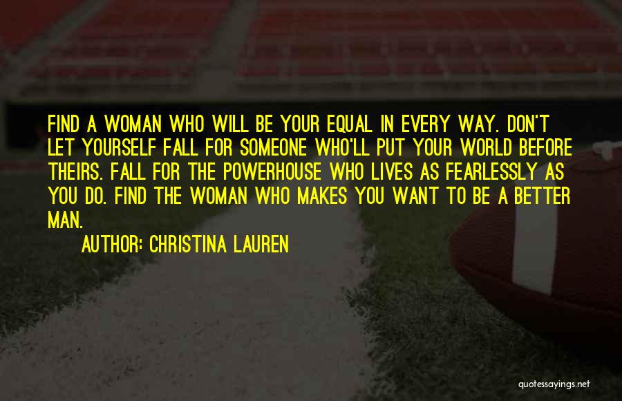 Christina Lauren Quotes: Find A Woman Who Will Be Your Equal In Every Way. Don't Let Yourself Fall For Someone Who'll Put Your