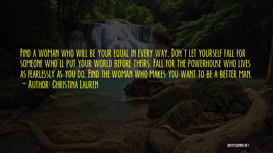 Christina Lauren Quotes: Find A Woman Who Will Be Your Equal In Every Way. Don't Let Yourself Fall For Someone Who'll Put Your