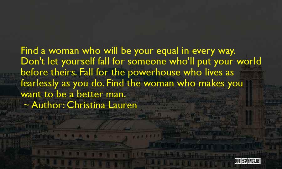 Christina Lauren Quotes: Find A Woman Who Will Be Your Equal In Every Way. Don't Let Yourself Fall For Someone Who'll Put Your