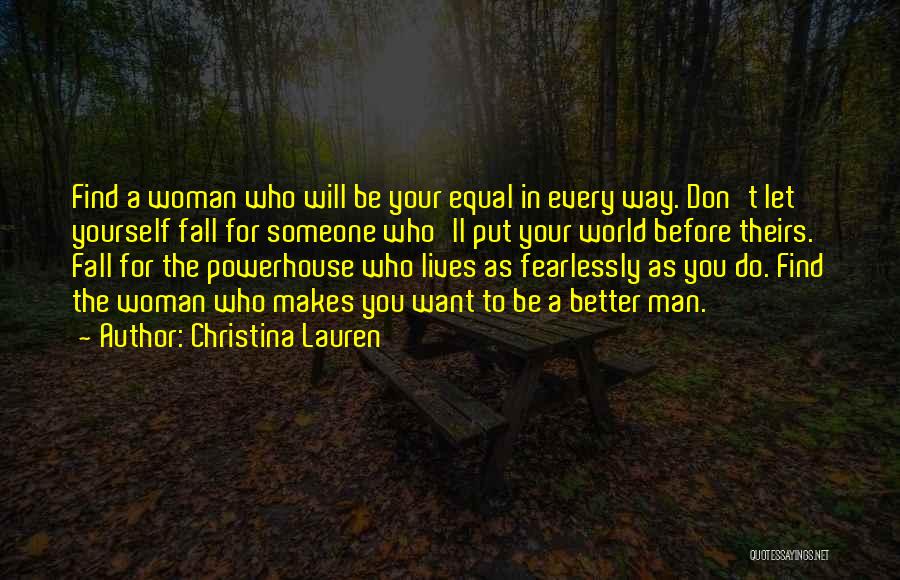 Christina Lauren Quotes: Find A Woman Who Will Be Your Equal In Every Way. Don't Let Yourself Fall For Someone Who'll Put Your