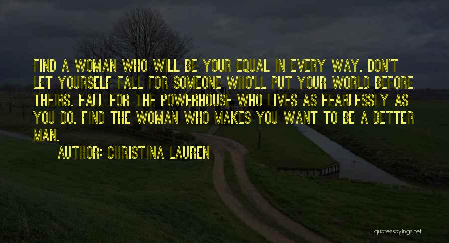 Christina Lauren Quotes: Find A Woman Who Will Be Your Equal In Every Way. Don't Let Yourself Fall For Someone Who'll Put Your