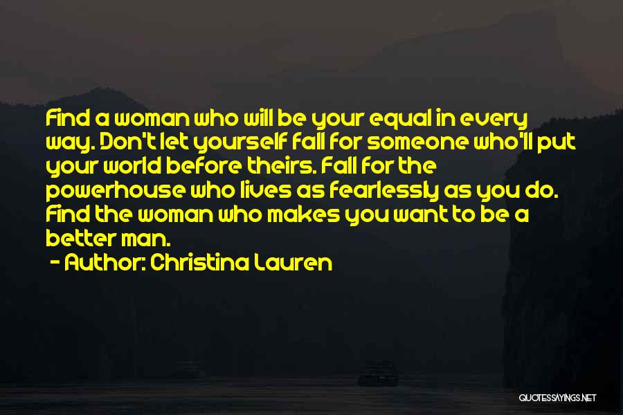 Christina Lauren Quotes: Find A Woman Who Will Be Your Equal In Every Way. Don't Let Yourself Fall For Someone Who'll Put Your