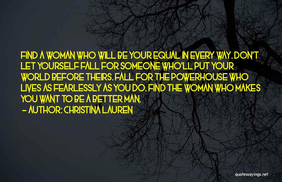 Christina Lauren Quotes: Find A Woman Who Will Be Your Equal In Every Way. Don't Let Yourself Fall For Someone Who'll Put Your