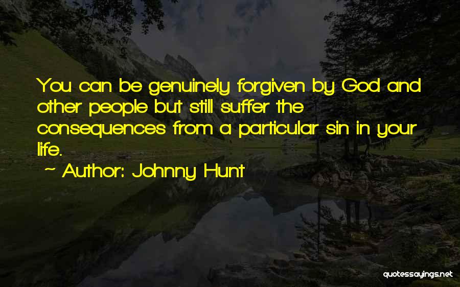 Johnny Hunt Quotes: You Can Be Genuinely Forgiven By God And Other People But Still Suffer The Consequences From A Particular Sin In