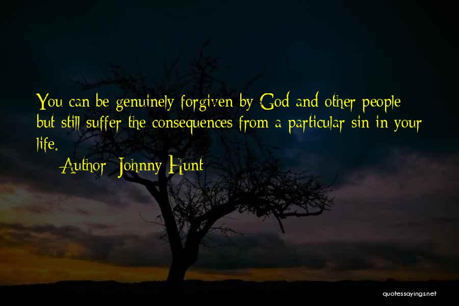 Johnny Hunt Quotes: You Can Be Genuinely Forgiven By God And Other People But Still Suffer The Consequences From A Particular Sin In