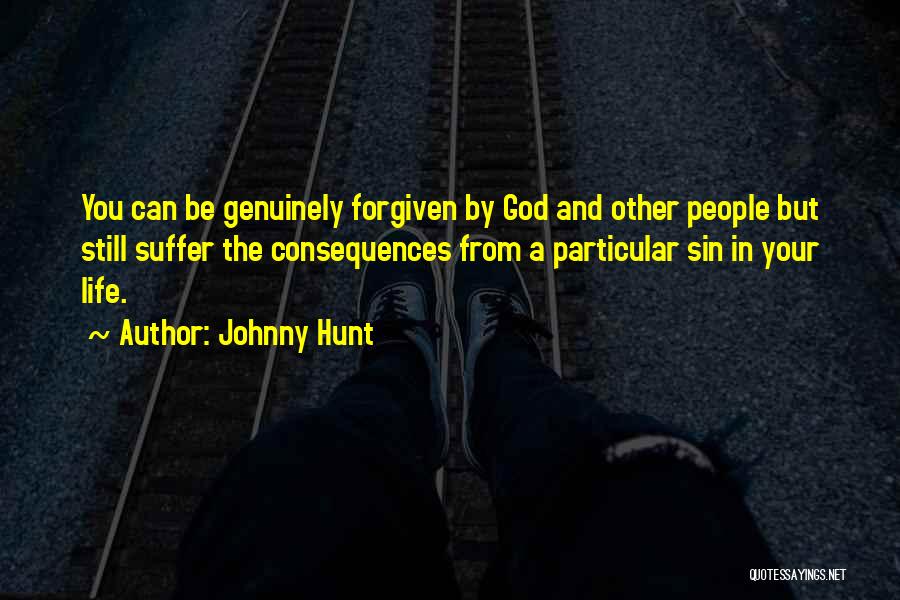 Johnny Hunt Quotes: You Can Be Genuinely Forgiven By God And Other People But Still Suffer The Consequences From A Particular Sin In