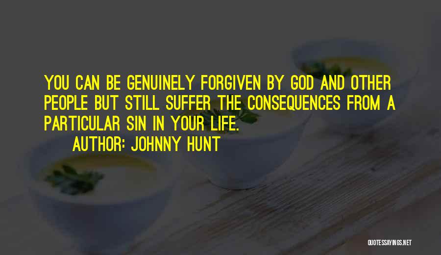 Johnny Hunt Quotes: You Can Be Genuinely Forgiven By God And Other People But Still Suffer The Consequences From A Particular Sin In