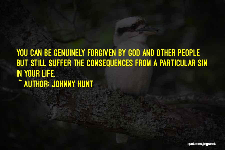 Johnny Hunt Quotes: You Can Be Genuinely Forgiven By God And Other People But Still Suffer The Consequences From A Particular Sin In