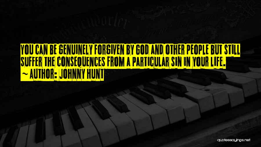 Johnny Hunt Quotes: You Can Be Genuinely Forgiven By God And Other People But Still Suffer The Consequences From A Particular Sin In