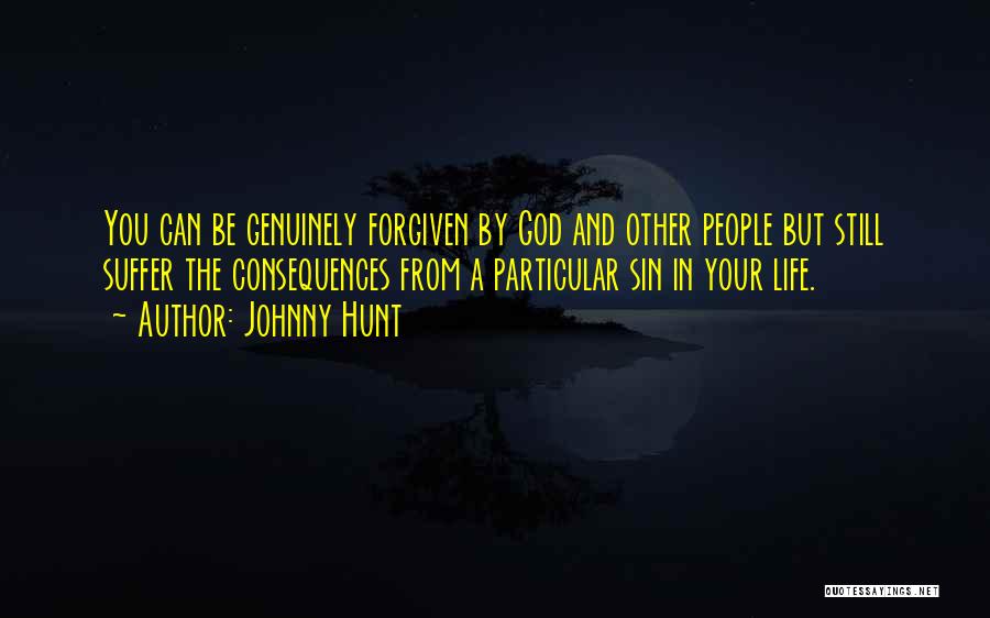 Johnny Hunt Quotes: You Can Be Genuinely Forgiven By God And Other People But Still Suffer The Consequences From A Particular Sin In