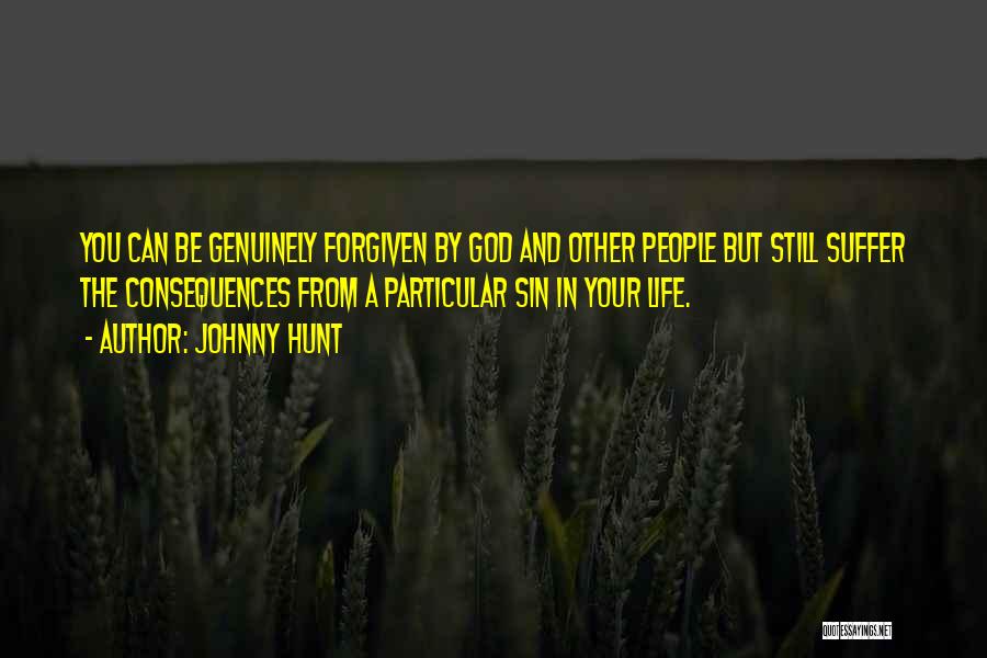 Johnny Hunt Quotes: You Can Be Genuinely Forgiven By God And Other People But Still Suffer The Consequences From A Particular Sin In