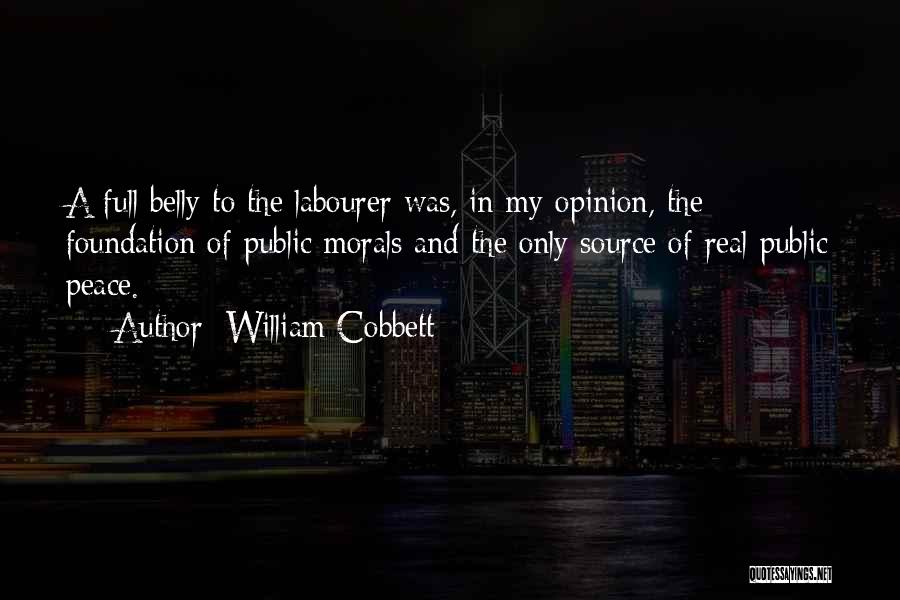 William Cobbett Quotes: A Full Belly To The Labourer Was, In My Opinion, The Foundation Of Public Morals And The Only Source Of