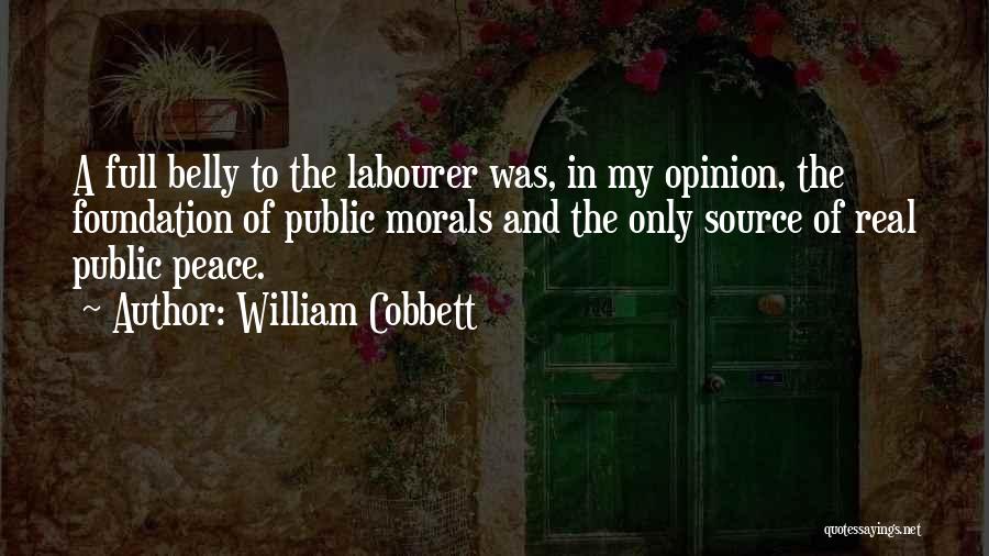 William Cobbett Quotes: A Full Belly To The Labourer Was, In My Opinion, The Foundation Of Public Morals And The Only Source Of
