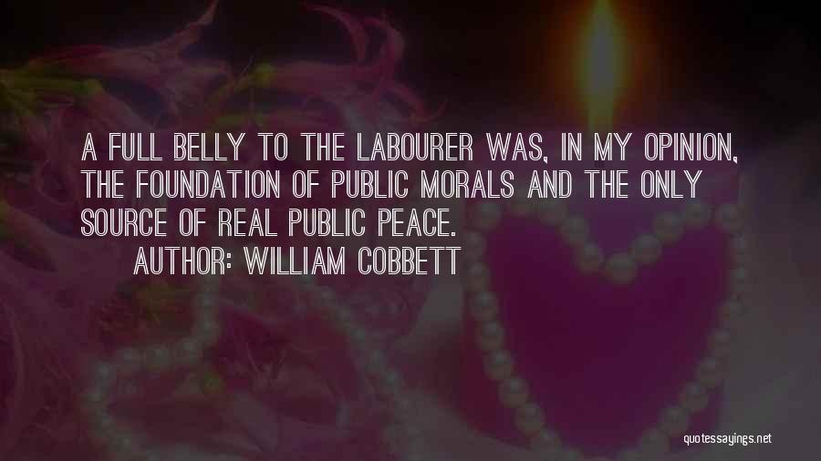 William Cobbett Quotes: A Full Belly To The Labourer Was, In My Opinion, The Foundation Of Public Morals And The Only Source Of