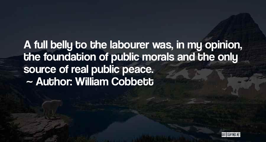 William Cobbett Quotes: A Full Belly To The Labourer Was, In My Opinion, The Foundation Of Public Morals And The Only Source Of