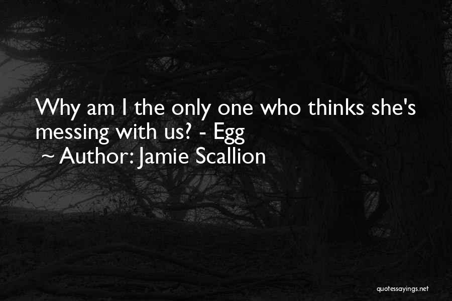 Jamie Scallion Quotes: Why Am I The Only One Who Thinks She's Messing With Us? - Egg