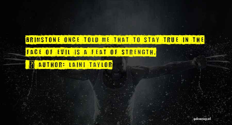 Laini Taylor Quotes: Brimstone Once Told Me That To Stay True In The Face Of Evil Is A Feat Of Strength.