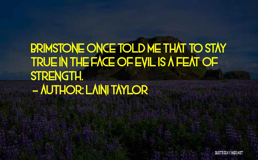 Laini Taylor Quotes: Brimstone Once Told Me That To Stay True In The Face Of Evil Is A Feat Of Strength.