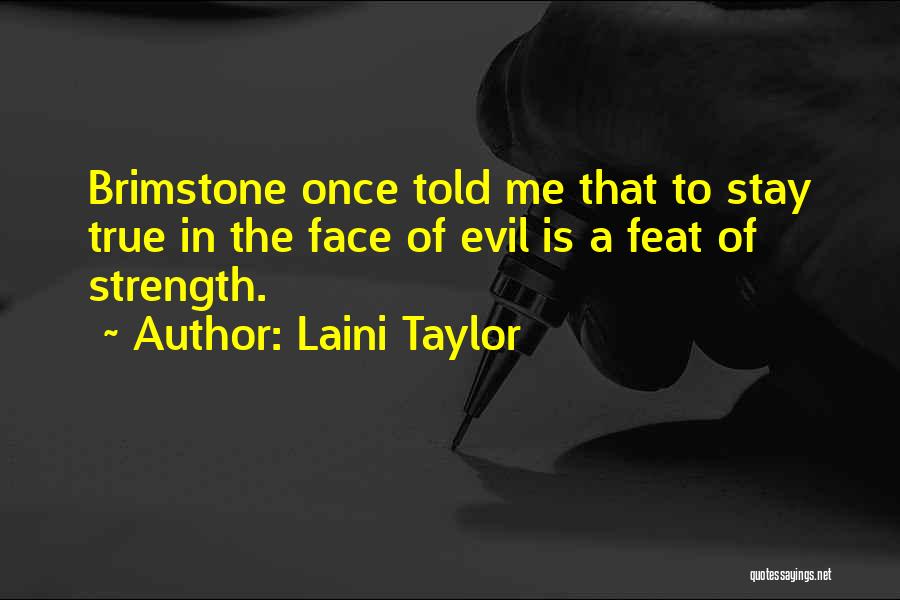 Laini Taylor Quotes: Brimstone Once Told Me That To Stay True In The Face Of Evil Is A Feat Of Strength.