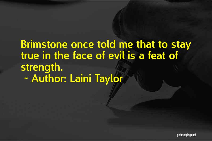 Laini Taylor Quotes: Brimstone Once Told Me That To Stay True In The Face Of Evil Is A Feat Of Strength.