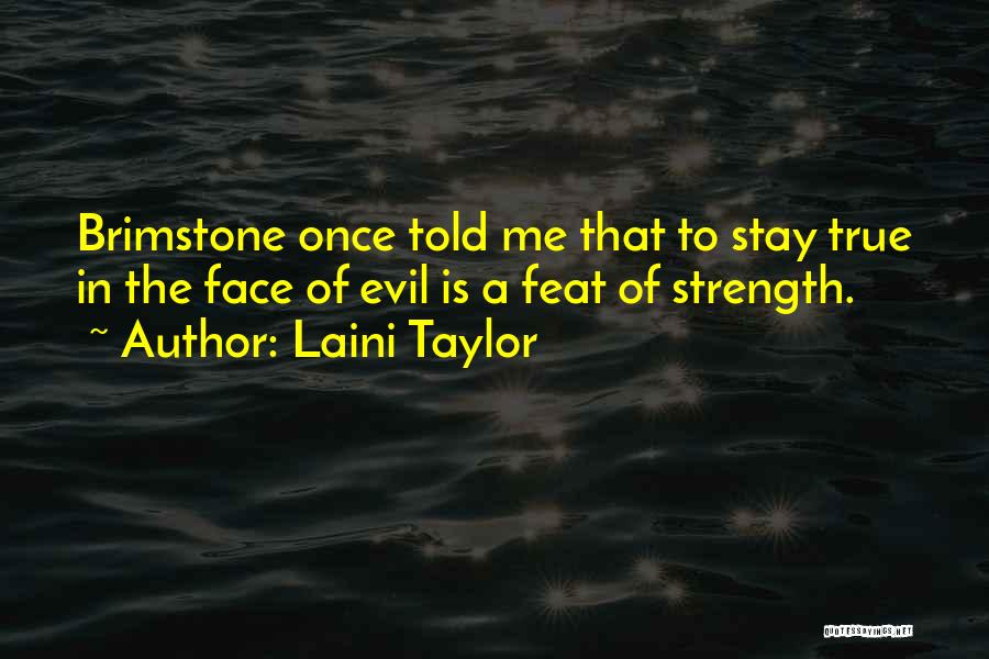 Laini Taylor Quotes: Brimstone Once Told Me That To Stay True In The Face Of Evil Is A Feat Of Strength.