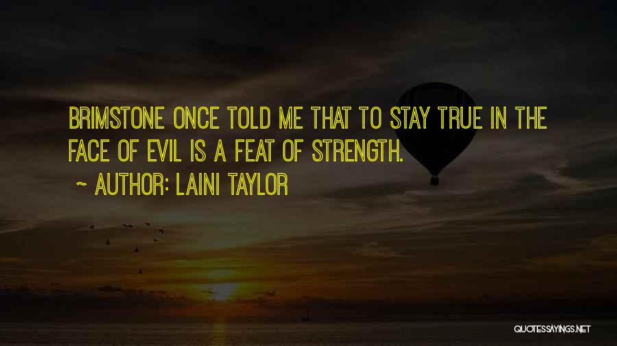 Laini Taylor Quotes: Brimstone Once Told Me That To Stay True In The Face Of Evil Is A Feat Of Strength.