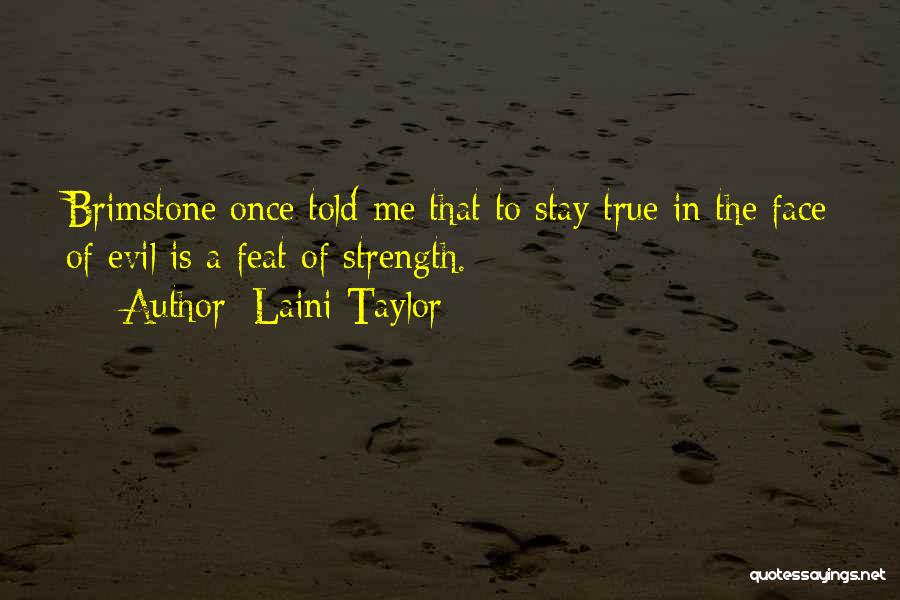 Laini Taylor Quotes: Brimstone Once Told Me That To Stay True In The Face Of Evil Is A Feat Of Strength.