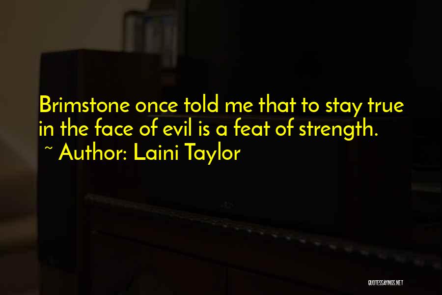 Laini Taylor Quotes: Brimstone Once Told Me That To Stay True In The Face Of Evil Is A Feat Of Strength.