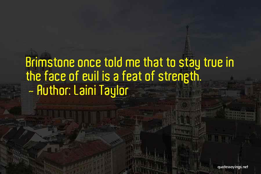 Laini Taylor Quotes: Brimstone Once Told Me That To Stay True In The Face Of Evil Is A Feat Of Strength.