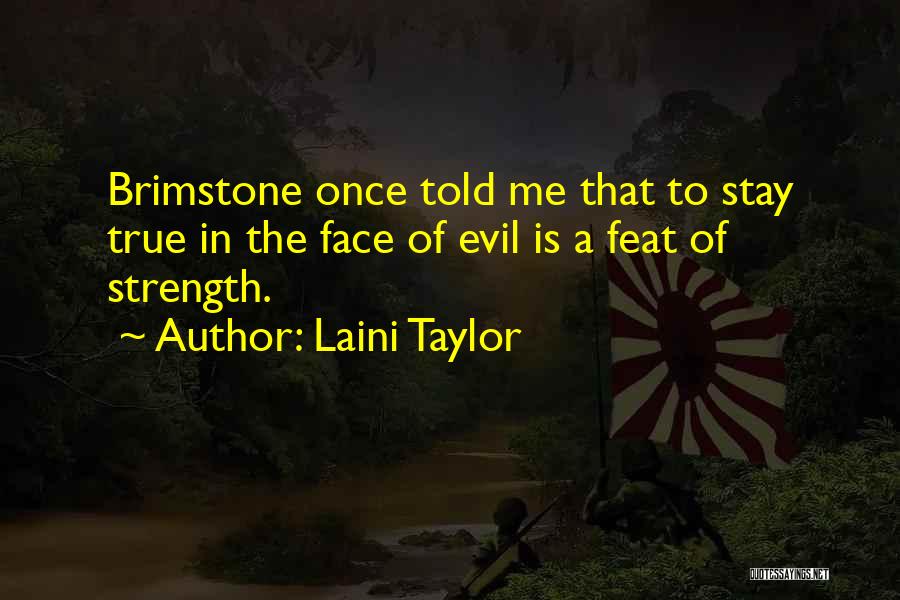 Laini Taylor Quotes: Brimstone Once Told Me That To Stay True In The Face Of Evil Is A Feat Of Strength.